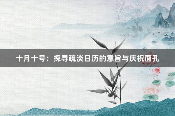 十月十号：探寻疏淡日历的意旨与庆祝面孔